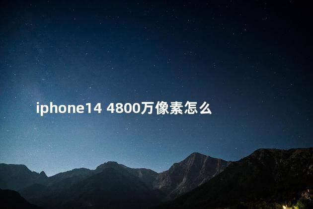 iphone14 4800万像素怎么打开 iPhone14美版全eSIM什么意思